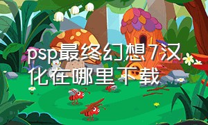 psp最终幻想7汉化在哪里下载