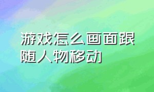 游戏怎么画面跟随人物移动