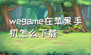 wegame在苹果手机怎么下载