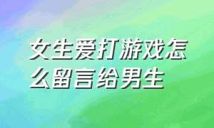 女生爱打游戏怎么留言给男生