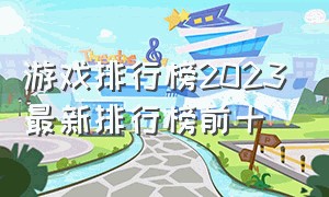 游戏排行榜2023最新排行榜前十