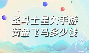 圣斗士星矢手游黄金飞马多少钱