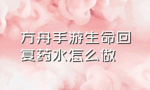 方舟手游生命回复药水怎么做