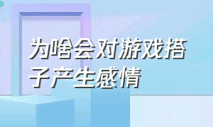 为啥会对游戏搭子产生感情