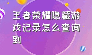 王者荣耀隐藏游戏记录怎么查询到