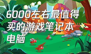 6000左右最值得买的游戏笔记本电脑