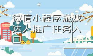 微信小程序游戏达人推广任务入口