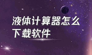 液体计算器怎么下载软件