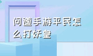 问道手游平民怎么打妖皇