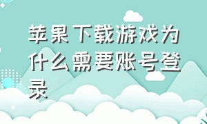 苹果下载游戏为什么需要账号登录