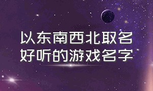 以东南西北取名好听的游戏名字