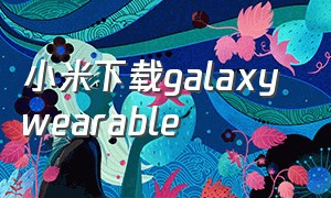 小米下载galaxy wearable