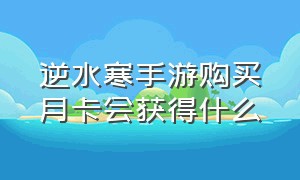 逆水寒手游购买月卡会获得什么