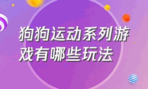 狗狗运动系列游戏有哪些玩法