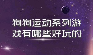 狗狗运动系列游戏有哪些好玩的