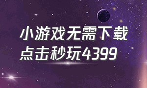 小游戏无需下载点击秒玩4399