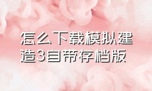 怎么下载模拟建造3自带存档版