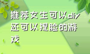 推荐女生可以diy还可以捏脸的游戏