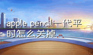 apple pencil一代平时怎么关掉