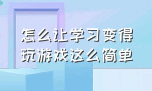 怎么让学习变得玩游戏这么简单