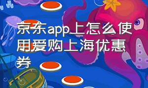 京东app上怎么使用爱购上海优惠券