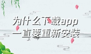 为什么下载app一直要重新安装