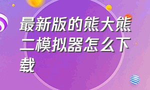 最新版的熊大熊二模拟器怎么下载