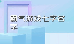 霸气游戏七字名字