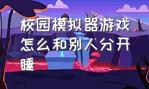 校园模拟器游戏怎么和别人分开睡