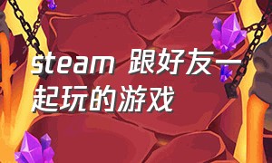 steam 跟好友一起玩的游戏