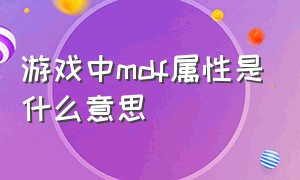 游戏中mdf属性是什么意思