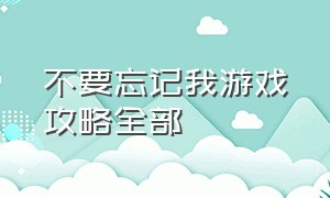 不要忘记我游戏攻略全部