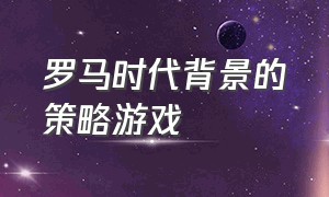 罗马时代背景的策略游戏