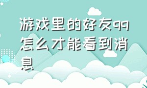 游戏里的好友qq怎么才能看到消息