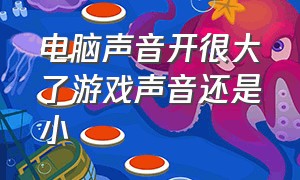 电脑声音开很大了游戏声音还是小