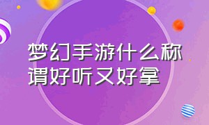 梦幻手游什么称谓好听又好拿