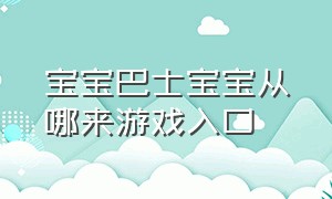 宝宝巴士宝宝从哪来游戏入口