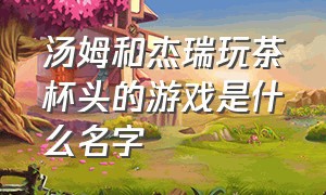 汤姆和杰瑞玩茶杯头的游戏是什么名字