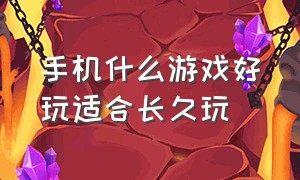 手机什么游戏好玩适合长久玩