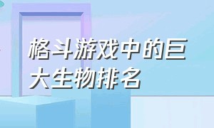 格斗游戏中的巨大生物排名