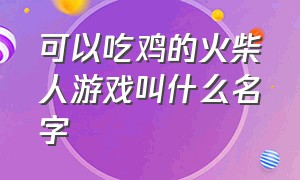 可以吃鸡的火柴人游戏叫什么名字