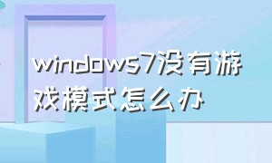 windows7没有游戏模式怎么办