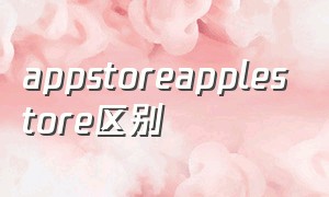 appstoreapplestore区别