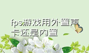 fps游戏用外置声卡还是内置