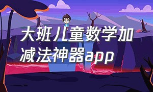 大班儿童数学加减法神器app