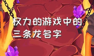 权力的游戏中的三条龙名字