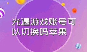 光遇游戏账号可以切换吗苹果