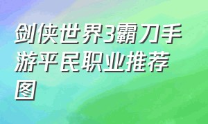 剑侠世界3霸刀手游平民职业推荐图