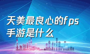 天美最良心的fps手游是什么