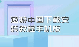 遨游中国下载安装教程手机版